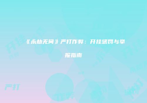 《永劫无间》严打作弊：开挂惩罚与举报指南