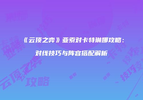《云顶之弈》亚索对卡特琳娜攻略：对线技巧与阵容搭配解析