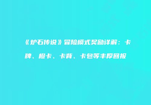 《炉石传说》冒险模式奖励详解：卡牌、橙卡、卡背、卡包等丰厚回报