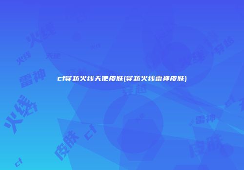 cf穿越火线天使皮肤(穿越火线雷神皮肤)