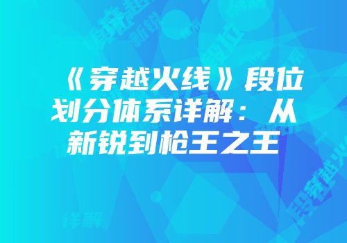 《穿越火线》段位划分体系详解：从新锐到枪王之王