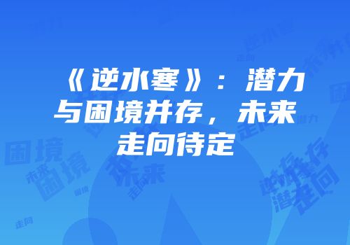 《逆水寒》：潜力与困境并存，未来走向待定