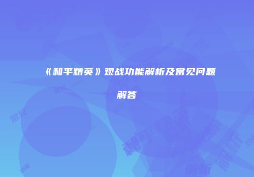 《和平精英》观战功能解析及常见问题解答