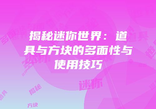 揭秘迷你世界：道具与方块的多面性与使用技巧