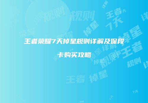 王者荣耀7天掉星规则详解及保段卡购买攻略