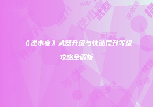 《逆水寒》武器升级与快速提升等级攻略全解析