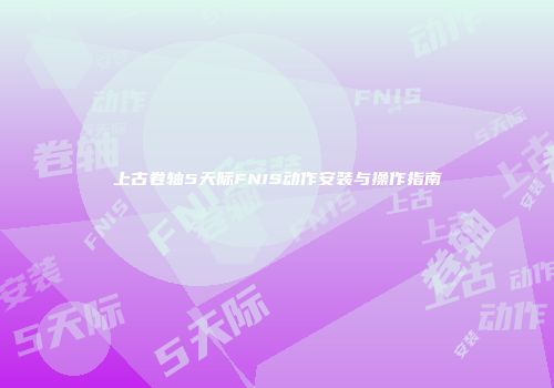 上古卷轴5天际FNIS动作安装与操作指南