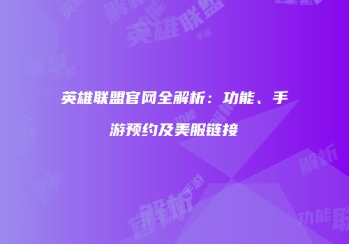 英雄联盟官网全解析：功能、手游预约及美服链接
