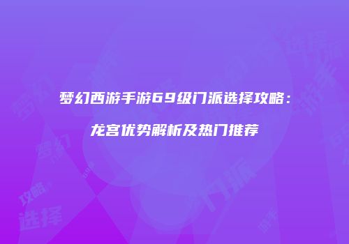 梦幻西游手游69级门派选择攻略：龙宫优势解析及热门推荐