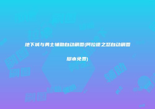 地下城与勇士辅助自动刷图(阿拉德之怒自动刷图脚本免费)