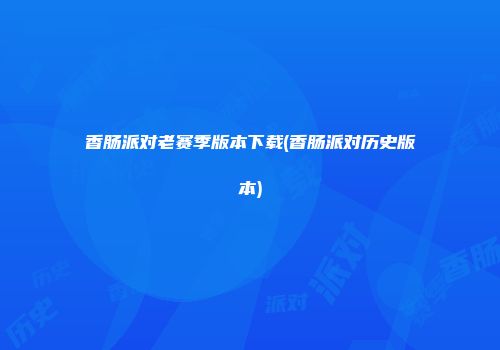 香肠派对老赛季版本下载(香肠派对历史版本)