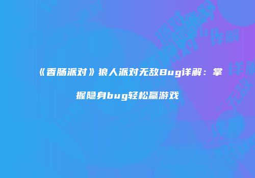 《香肠派对》狼人派对无敌Bug详解：掌握隐身bug轻松赢游戏