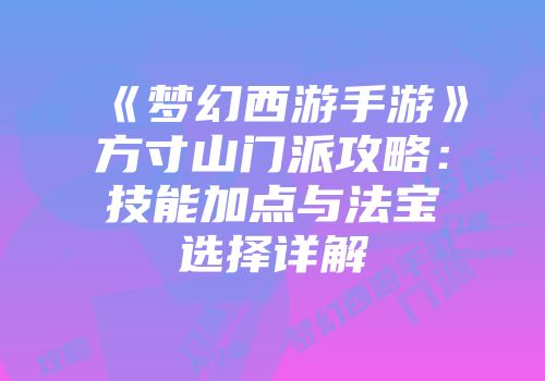 《梦幻西游手游》方寸山门派攻略：技能加点与法宝选择详解