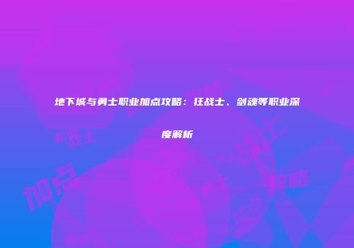 地下城与勇士职业加点攻略：狂战士、剑魂等职业深度解析