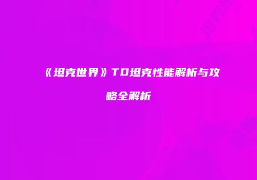 《坦克世界》TD坦克性能解析与攻略全解析