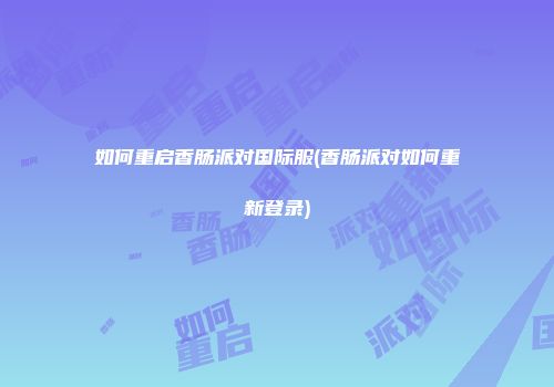 如何重启香肠派对国际服(香肠派对如何重新登录)