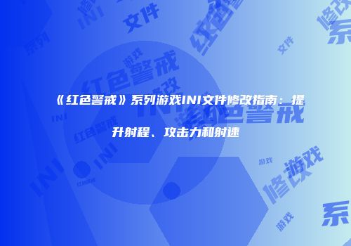 《红色警戒》系列游戏INI文件修改指南：提升射程、攻击力和射速