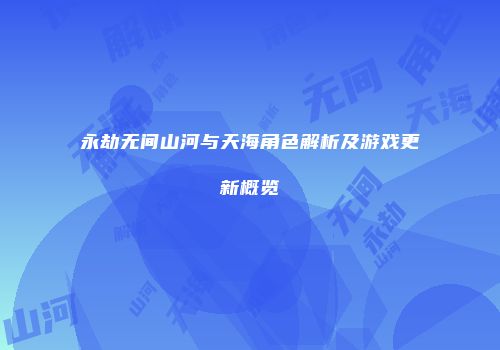 永劫无间山河与天海角色解析及游戏更新概览
