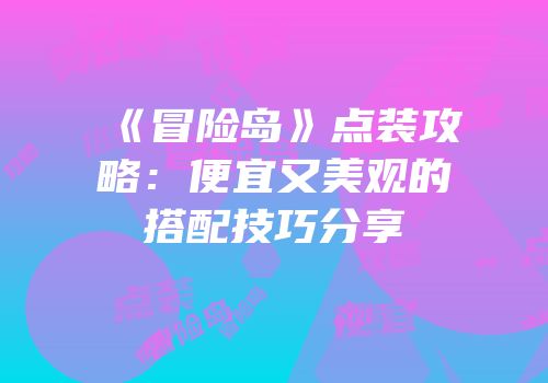 《冒险岛》点装攻略：便宜又美观的搭配技巧分享