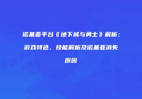 诺基亚平台《地下城与勇士》解析：游戏特色、技能解析及诺基亚消失原因