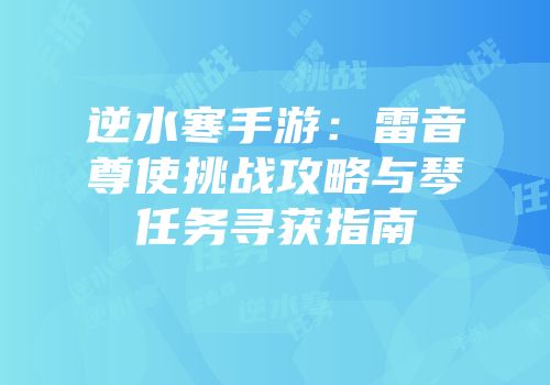 逆水寒手游：雷音尊使挑战攻略与琴任务寻获指南