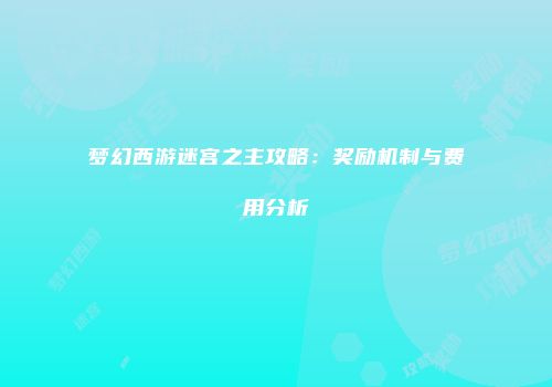 梦幻西游迷宫之主攻略：奖励机制与费用分析