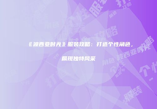 《波西亚时光》服装攻略：打造个性角色，展现独特风采
