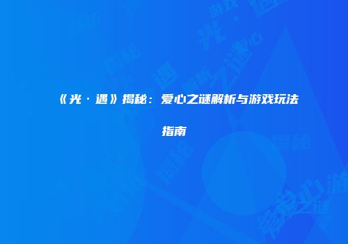 《光·遇》揭秘：爱心之谜解析与游戏玩法指南