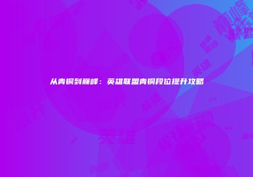 从青铜到巅峰：英雄联盟青铜段位提升攻略
