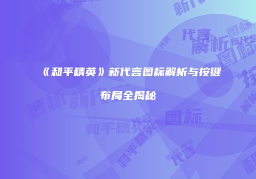 《和平精英》新代言图标解析与按键布局全揭秘
