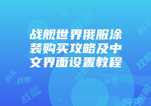 战舰世界俄服涂装购买攻略及中文界面设置教程
