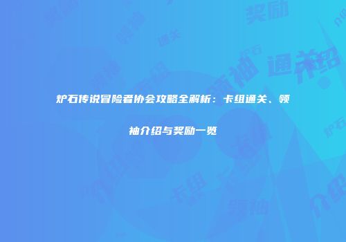 炉石传说冒险者协会攻略全解析：卡组通关、领袖介绍与奖励一览