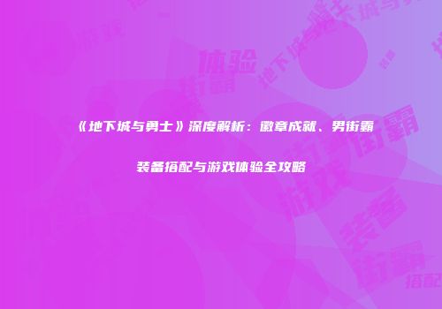 《地下城与勇士》深度解析：徽章成就、男街霸装备搭配与游戏体验全攻略