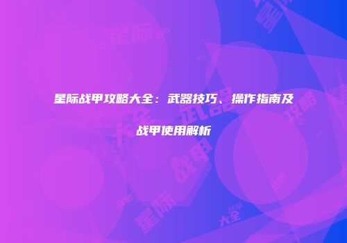 星际战甲攻略大全：武器技巧、操作指南及战甲使用解析