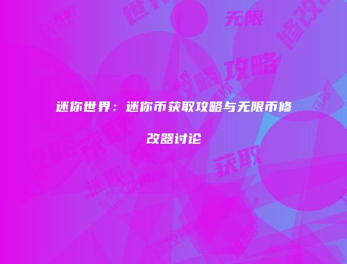 迷你世界：迷你币获取攻略与无限币修改器讨论
