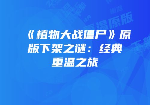 《植物大战僵尸》原版下架之谜：经典重温之旅