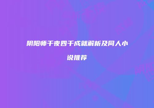 阴阳师千夜四千成就解析及同人小说推荐