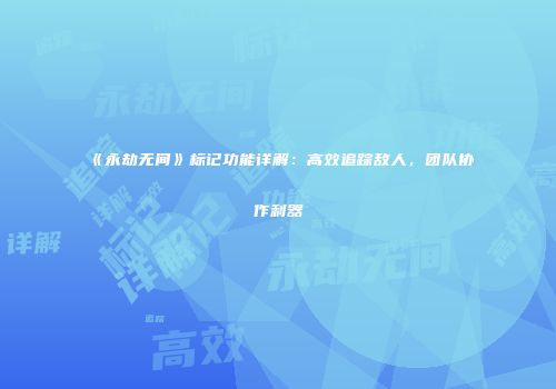 《永劫无间》标记功能详解：高效追踪敌人，团队协作利器