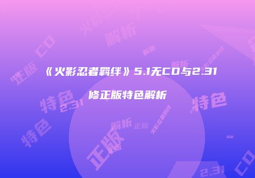 《火影忍者羁绊》5.1无CD与2.31修正版特色解析