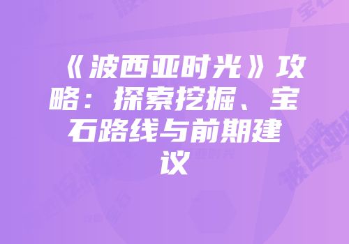 《波西亚时光》攻略：探索挖掘、宝石路线与前期建议