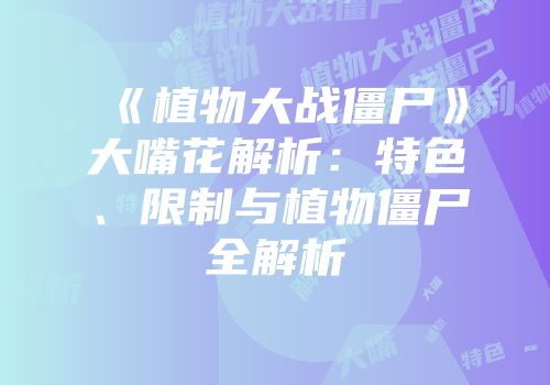 《植物大战僵尸》大嘴花解析：特色、限制与植物僵尸全解析
