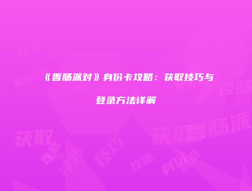 《香肠派对》身份卡攻略：获取技巧与登录方法详解