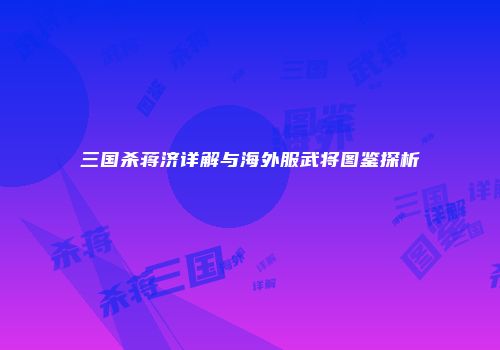 三国杀蒋济详解与海外服武将图鉴探析