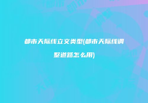 都市天际线立交类型(都市天际线调整道路怎么用)