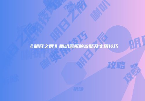 《明日之后》喇叭盒拆除攻略及实用技巧