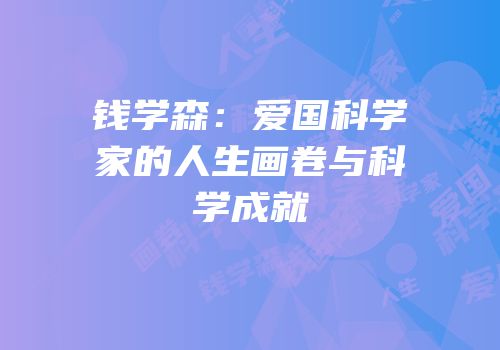 钱学森：爱国科学家的人生画卷与科学成就