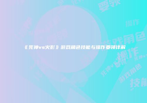 《死神vs火影》游戏角色技能与操作要领详解