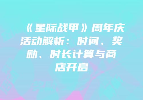 《星际战甲》周年庆活动解析：时间、奖励、时长计算与商店开启