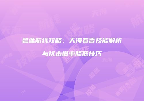 碧蓝航线攻略：天海春香技能解析与伏击概率降低技巧