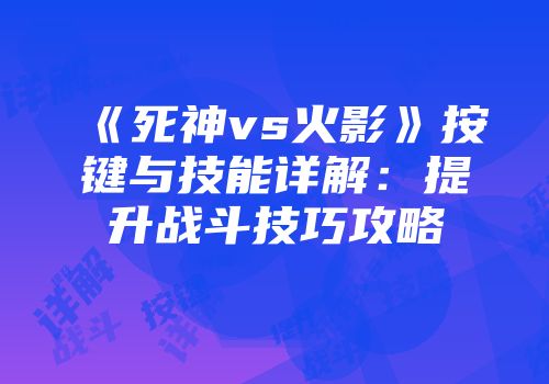 《死神vs火影》按键与技能详解：提升战斗技巧攻略